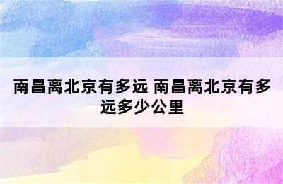 南昌离北京有多远 南昌离北京有多远多少公里